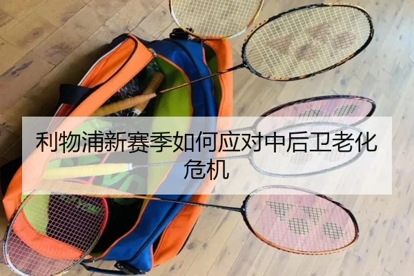 利物浦新赛季如何应对中后卫老化危机
